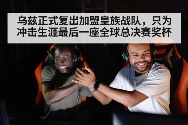 乌兹正式复出加盟皇族战队，只为冲击生涯最后一座全球总决赛奖杯